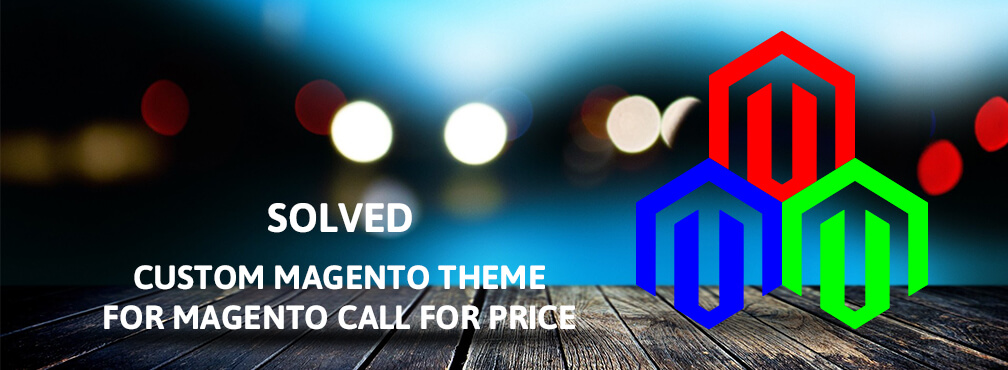 Solved: Custom Magento Theme Issue for Magento Call for Price