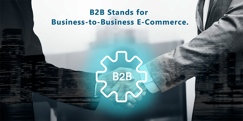 B2B stands for business-to-business e-commerce